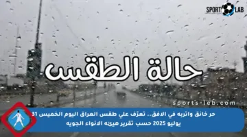 حر خانق وأتربة في الأفق.. تعرّف على طقس العراق اليوم الخميس 31 يوليو 2025 حسب تقرير هيئة الأنواء الجوية